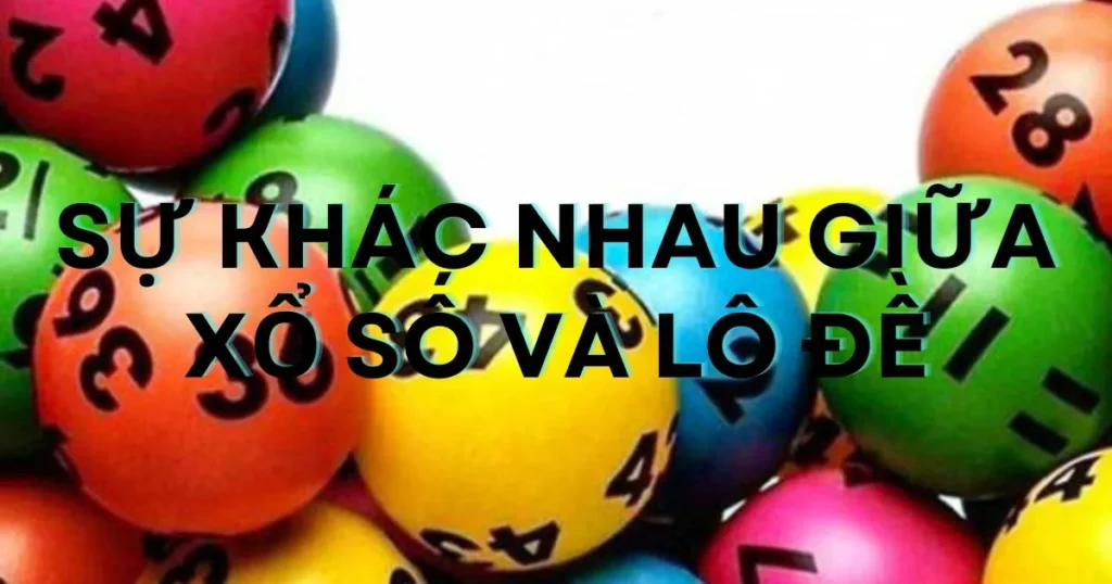 Sự khác nhau giữa xổ số và lô đề: Phân tích và tìm hiểu